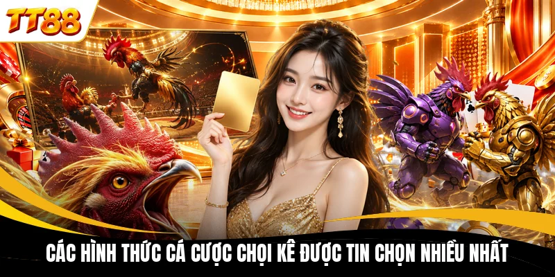 Các hình thức cá cược chọi kê được tin chọn nhiều nhất
