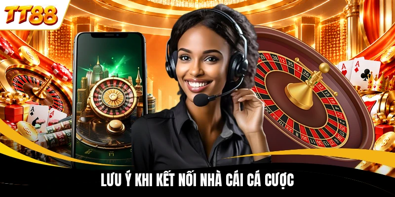 Lưu ý khi kết nối nhà cái cá cược
