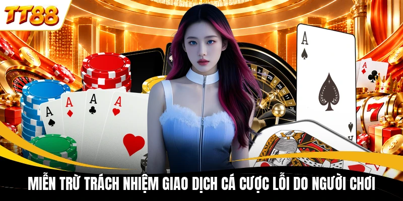 Miễn trừ trách nhiệm giao dịch cá cược lỗi do người chơi
